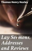 Thomas Henry Huxley: Lay Sermons, Addresses and Reviews 