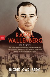 Raoul Wallenberg - Die Biografie - Das außergewöhnliche Leben und das mysteriöse Verschwinden des Mannes, der Tausende ungarischer Juden vor dem Holocaust rettete