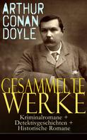 Arthur Conan Doyle: Gesammelte Werke: Kriminalromane + Detektivgeschichten + Historische Romane 