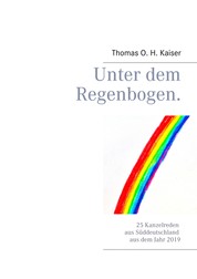 Unter dem Regenbogen - 25 Kanzelreden aus Süddeutschland aus dem Jahr 2019
