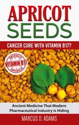 Apricot Seeds - Cancer Cure with Vitamin B17? - Ancient Medicine That Modern Pharmaceutical Industry Is Hiding