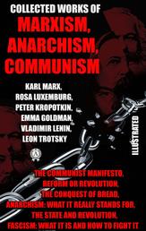 Collected Works of Marxism, Anarchism, Communism - The Communist Manifesto, Reform or Revolution, The Conquest of Bread, Anarchism: What it Really Stands For, The State and Revolution, Fascism: What It Is and How To Fight It