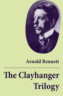 Arnold Bennett: The Clayhanger Trilogy (Consisting of Clayhanger + Hilda Lessways + These Twain) 
