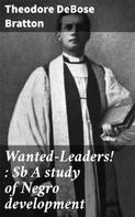 Theodore DeBose Bratton: Wanted—Leaders! : A study of Negro development 