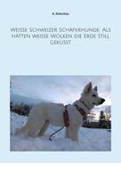 A. Ketschau: Weiße Schweizer Schäferhunde: Als hätten weiße Wolken die Erde still geküsst 