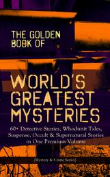 THE GOLDEN BOOK OF WORLD'S GREATEST MYSTERIES – 60+ Detective Stories - Whodunit Tales, Suspense, Occult & Supernatural Stories in One Premium Volume (Mystery & Crime Anthology) The World's Finest Mysteries by the World's Greatest Authors: The Purloined Letter, A Scandal in Bohemia, The Safety Match, The Black Hand
