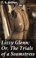T. S. Arthur: Lizzy Glenn; Or, The Trials of a Seamstress 