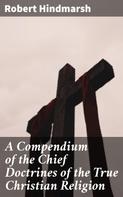 Robert Hindmarsh: A Compendium of the Chief Doctrines of the True Christian Religion 