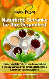 Natürliche Getränke für Ihre Gesundheit - Kleiner digitale Führer, um die natürliche heilende Wirkung von einigen Natürlichen Getränken kennenzulernen