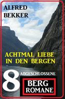 Alfred Bekker: Achtmal Liebe in den Bergen: Acht abgeschlossene Bergromane 