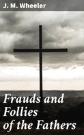 J. M. Wheeler: Frauds and Follies of the Fathers 