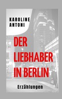 Karoline Antoni: Der Liebhaber in Berlin 