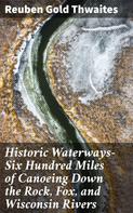Reuben Gold Thwaites: Historic Waterways—Six Hundred Miles of Canoeing Down the Rock, Fox, and Wisconsin Rivers 