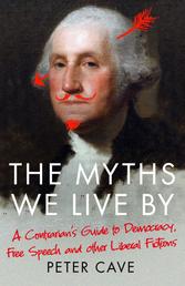 The Myths We Live By - A Contrarian's Guide to Democracy, Free Speech and Other Liberal Fictions