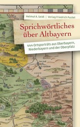 Sprichwörtliches über Altbayern - 444 Ortsporträts aus Oberbayern, Niederbayern und der Oberpfalz