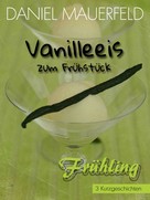 Daniel Mauerfeld: Vanilleeis zum Frühstück 