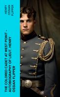 Henry Ossian Flipper: The Colored Cadet at West Point - Autobiography of Lieut. Henry Ossian Flipper 