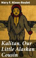 Mary F. Nixon-Roulet: Kalitan, Our Little Alaskan Cousin 