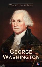 George Washington - The Life & Times of George Washington – Complete Biography