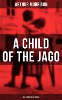 Arthur Morrison: A CHILD OF THE JAGO (Old London Slum Series) 