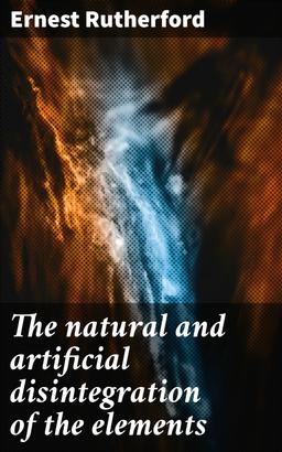 The natural and artificial disintegration of the elements