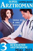 Thomas West: 3 Bewegende Arztromane März 2023: Super Arztroman Sammelband 