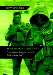 How to Fight Like a Spy - Strategies that you won’t find in any gym