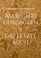 Friedrich S. Plechinger: Albrechts Chroniken 5 