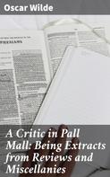 Oscar Wilde: A Critic in Pall Mall: Being Extracts from Reviews and Miscellanies 