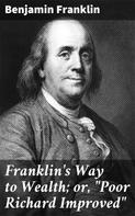 Benjamin Franklin: Franklin's Way to Wealth; or, "Poor Richard Improved" 