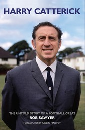 Harry Catterick - The Untold Story of a Football Great