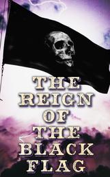 The Reign of the Black Flag - 80+ Novels, Stories, Legends & History of the True Buccaneers