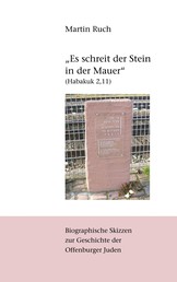"Es schreit der Stein in der Mauer" (Habakuk 2,11) - Biographische Skizzen zur jüdischen Geschichte Offenburgs