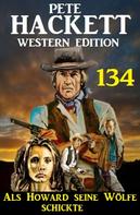 Pete Hackett: Als Howard seine Wölfe schickte: Pete Hackett Western Edition 134 