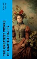 Martha Finley: The Greatest Works of Martha Finley 