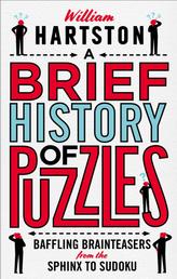 A Brief History of Puzzles - 120 of the World's Most Baffling Brainteasers from the Sphinx to Sudoku