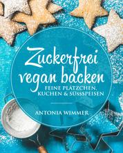 Zuckerfrei vegan backen - Feine Plätzchen, Kuchen & Süssspeisen