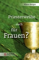Klaus Berger: Priesterweihe auch für Frauen? 