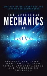 The Spiritual Mechanics of Love - Secrets They Don’t Want You to Know about Understanding and Processing Emotions