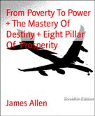 James Allen: From Poverty To Power + The Mastery Of Destiny + Eight Pillar Of Prosperity 