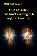 Wilfried Bauer: True or False? The most, exciting 666 myths of our life 