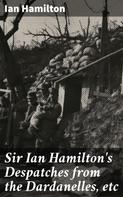 Ian Hamilton: Sir Ian Hamilton's Despatches from the Dardanelles, etc 
