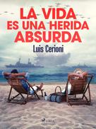 Luis Cerioni: La vida es una herida absurda 