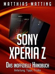 Sony Xperia Z - Das inoffizielle Handbuch. Anleitung, Tipps, Tricks