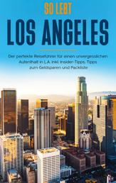 So lebt Los Angeles: Der perfekte Reiseführer für einen unvergesslichen Aufenthalt in L.A. inkl. Insider-Tipps, Tipps zum Geldsparen und Packliste