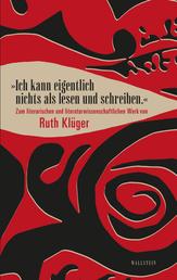 "Ich kann eigentlich nichts als lesen und schreiben." - Zum literarischen und literaturwissenschaftlichen Werk von Ruth Klüger