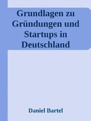 Grundlagen zu Gründungen und Startups in Deutschland - Marktanalyse, Definition und Kennzahlen der Gründerszene in der BRD mit umfangreichen Quellenangaben