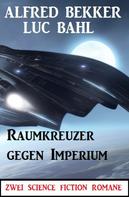 Alfred Bekker: Raumkreuzer gegen Imperium: Zwei Science Fiction Romane 