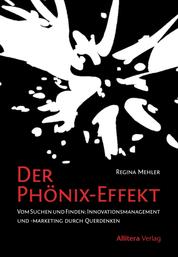Der Phönix-Effekt - Vom Suchen und Finden: Innovationsmanagement und -marketing durch Querdenken