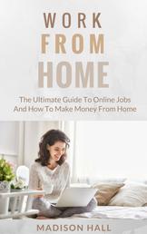 Work from Home - The Ultimate Guide to Online Jobs and How to Make Money from Home